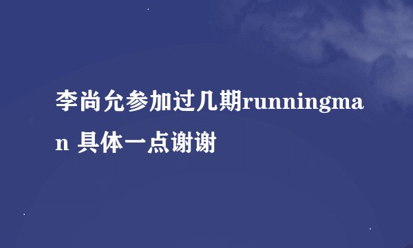 李尚允参加过几期runningman 具体一点谢谢