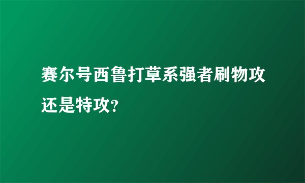 赛尔号西鲁打草系强者刷物攻还是特攻？