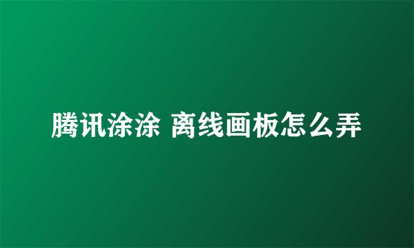 腾讯涂涂 离线画板怎么弄