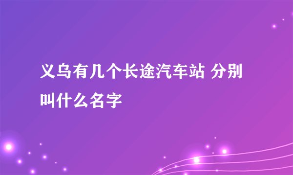 义乌有几个长途汽车站 分别叫什么名字