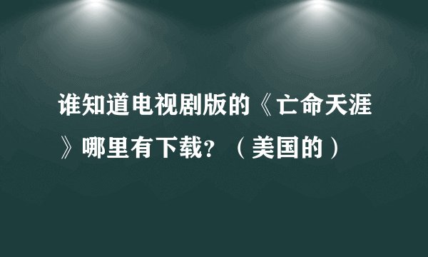 谁知道电视剧版的《亡命天涯》哪里有下载？（美国的）