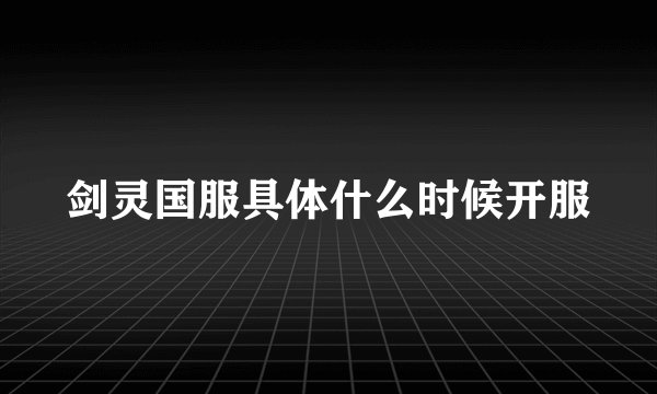 剑灵国服具体什么时候开服