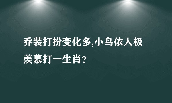 乔装打扮变化多,小鸟依人极羡慕打一生肖？