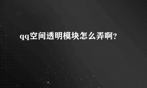 qq空间透明模块怎么弄啊？