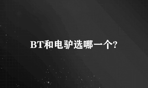 BT和电驴选哪一个?