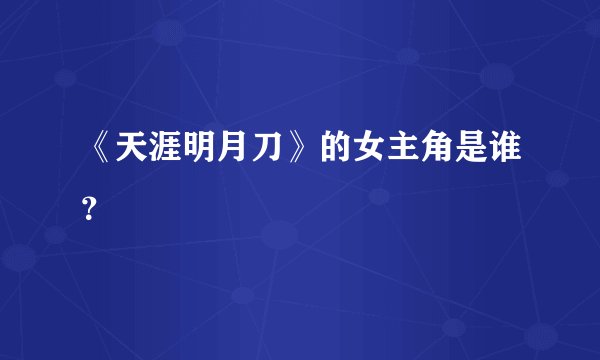 《天涯明月刀》的女主角是谁？