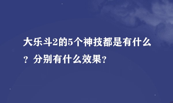 大乐斗2的5个神技都是有什么？分别有什么效果？