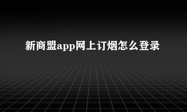新商盟app网上订烟怎么登录