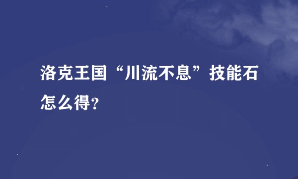 洛克王国“川流不息”技能石怎么得？