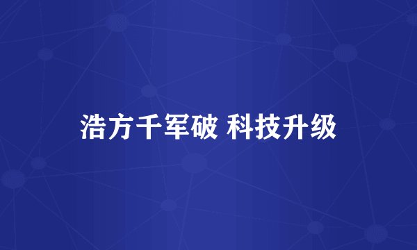 浩方千军破 科技升级