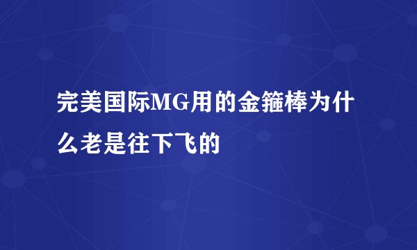 完美国际MG用的金箍棒为什么老是往下飞的