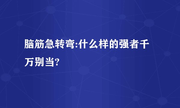 脑筋急转弯:什么样的强者千万别当?