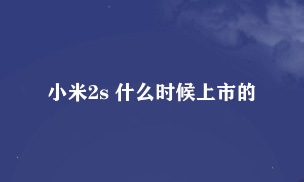 小米2s 什么时候上市的