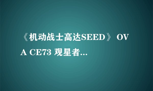 《机动战士高达SEED》 OVA CE73 观星者 究竟是什么东西啊？