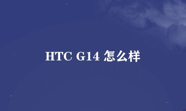 HTC G14 怎么样