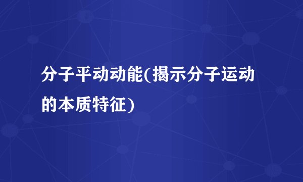 分子平动动能(揭示分子运动的本质特征)