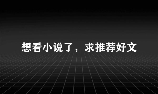 想看小说了，求推荐好文