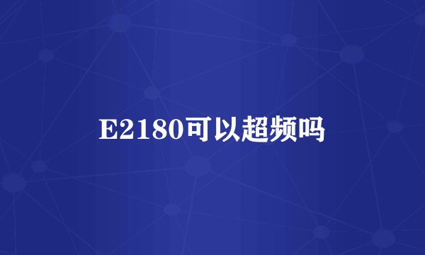 E2180可以超频吗
