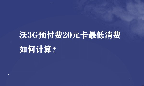 沃3G预付费20元卡最低消费如何计算？