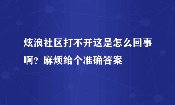 炫浪社区打不开这是怎么回事啊？麻烦给个准确答案