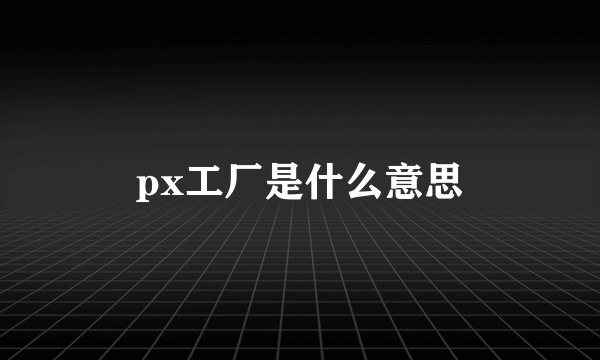 px工厂是什么意思