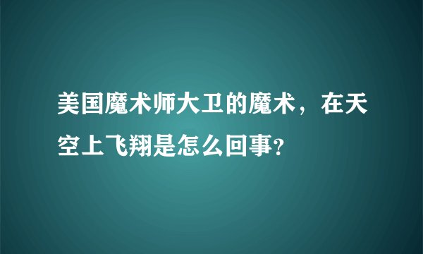 美国魔术师大卫的魔术，在天空上飞翔是怎么回事？