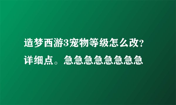 造梦西游3宠物等级怎么改？详细点。急急急急急急急急