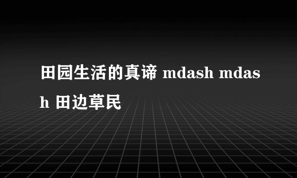 田园生活的真谛 mdash mdash 田边草民