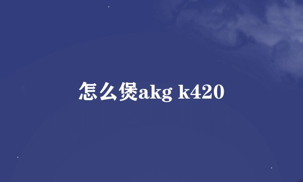 怎么煲akg k420