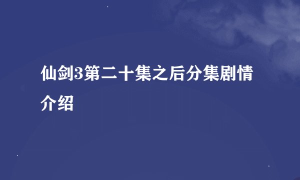 仙剑3第二十集之后分集剧情介绍