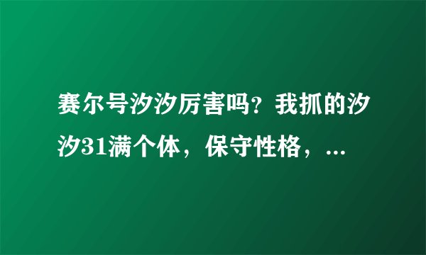 赛尔号汐汐厉害吗？我抓的汐汐31满个体，保守性格，值得练吗？
