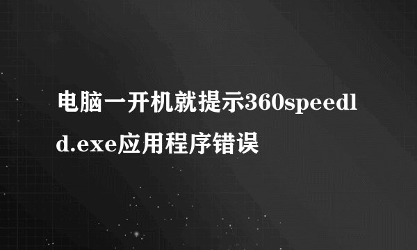 电脑一开机就提示360speedld.exe应用程序错误