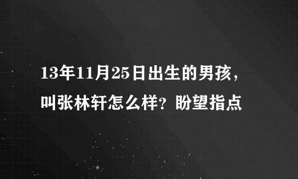 13年11月25日出生的男孩，叫张林轩怎么样？盼望指点
