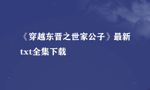 《穿越东晋之世家公子》最新txt全集下载