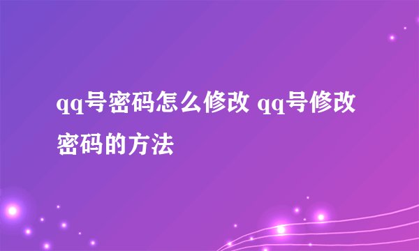 qq号密码怎么修改 qq号修改密码的方法