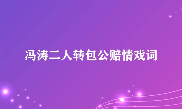 冯涛二人转包公赔情戏词