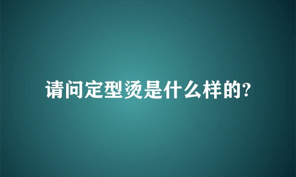 请问定型烫是什么样的?