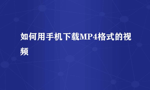 如何用手机下载MP4格式的视频