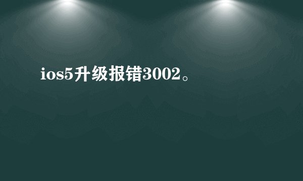 ios5升级报错3002。