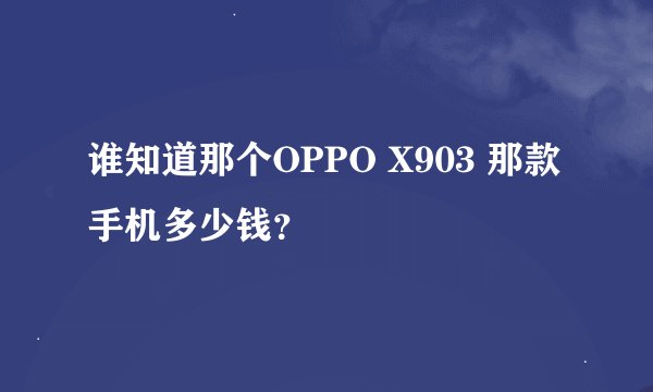谁知道那个OPPO X903 那款手机多少钱？