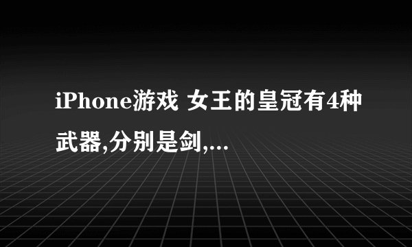 iPhone游戏 女王的皇冠有4种武器,分别是剑,长矛,弓箭,锤.请问各位游戏高手,4种武器,分别该如何加属性点,!