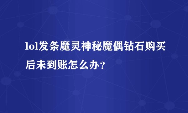 lol发条魔灵神秘魔偶钻石购买后未到账怎么办？