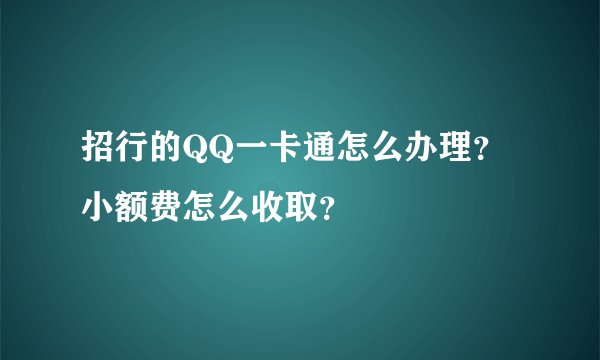招行的QQ一卡通怎么办理？小额费怎么收取？
