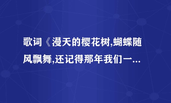 歌词《漫天的樱花树,蝴蝶随风飘舞,还记得那年我们一起去抓幸福》是什么歌?