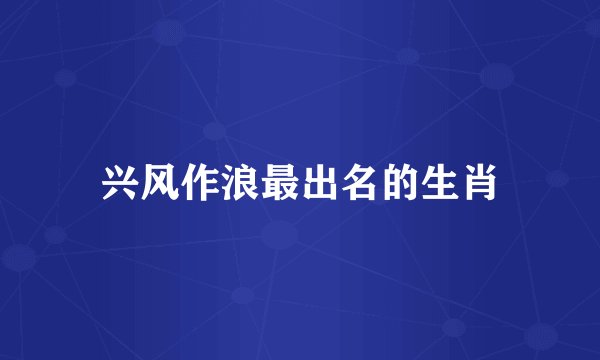 兴风作浪最出名的生肖