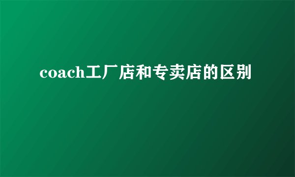 coach工厂店和专卖店的区别