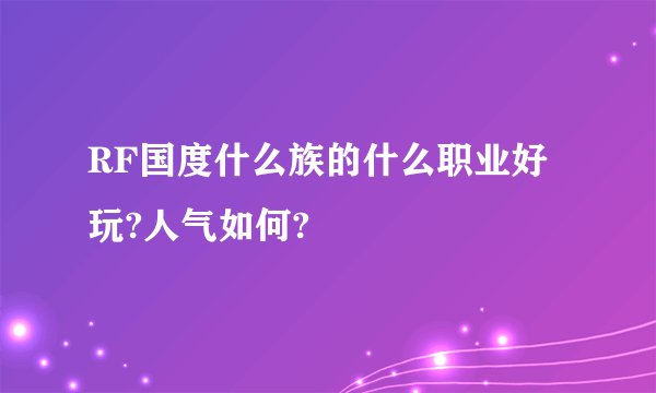 RF国度什么族的什么职业好玩?人气如何?