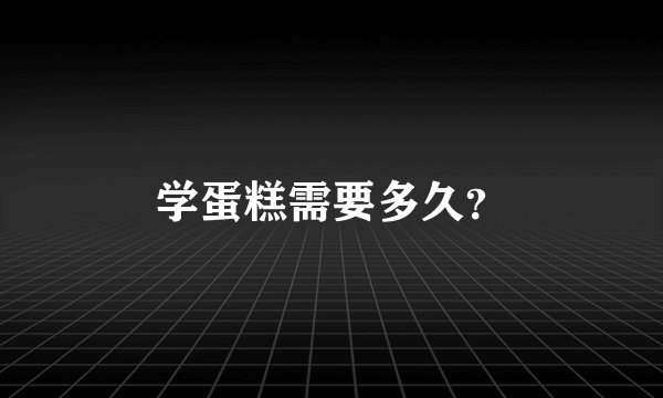 学蛋糕需要多久？