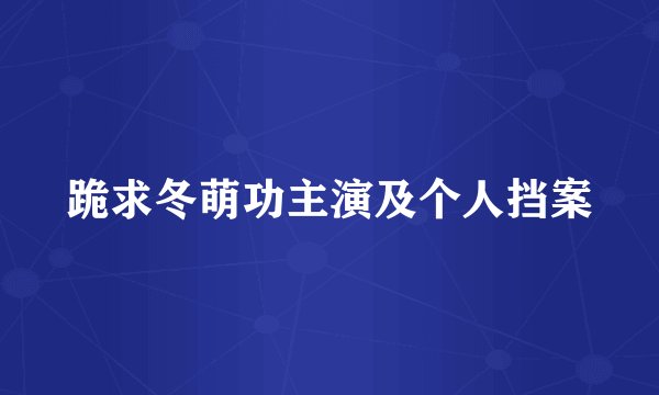 跪求冬萌功主演及个人挡案