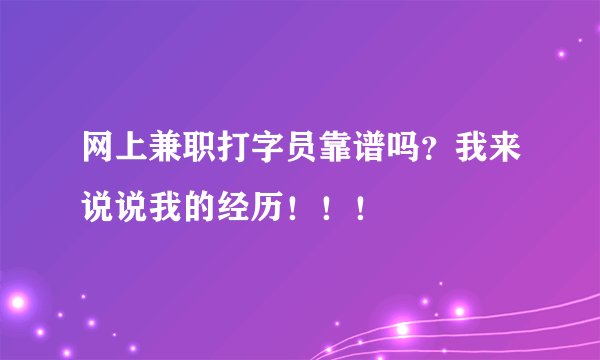 网上兼职打字员靠谱吗？我来说说我的经历！！！